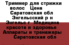 Триммер для стрижки волос › Цена ­ 550 - Саратовская обл., Энгельсский р-н, Энгельс г. Медицина, красота и здоровье » Аппараты и тренажеры   . Саратовская обл.